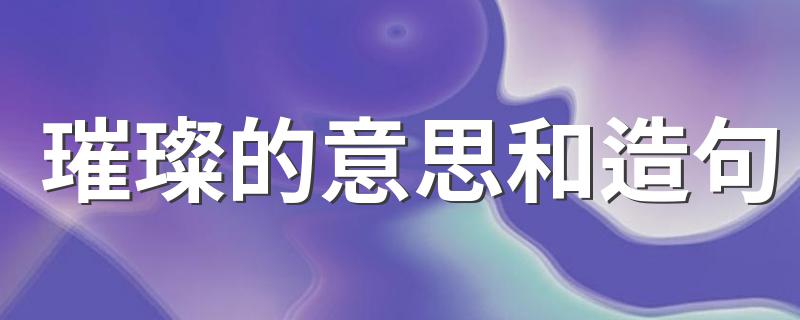 璀璨的词语解析_璀璨的意思和造句