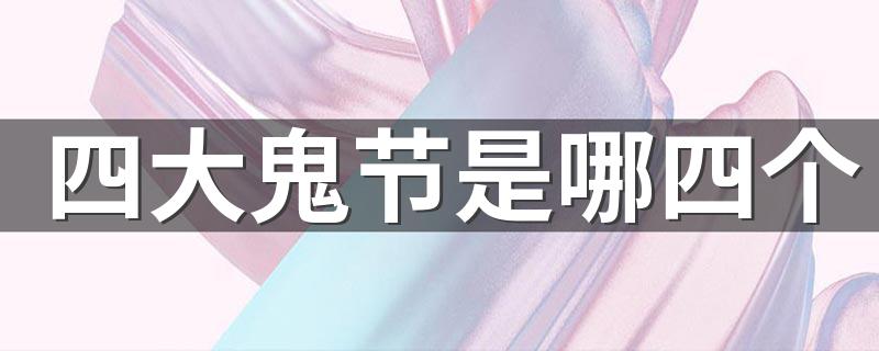 西方鬼节中最著名的是万圣节吗_四大鬼节是哪四个