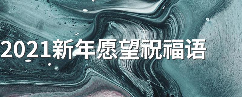 2021年美好祝愿_2021新年愿望祝福语