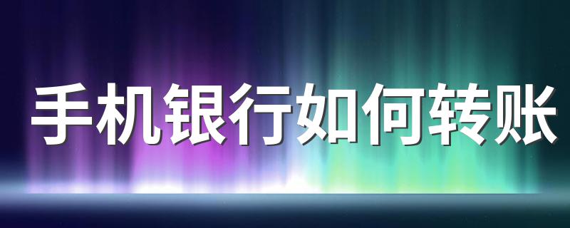 手机银行转账方法_手机银行如何转账