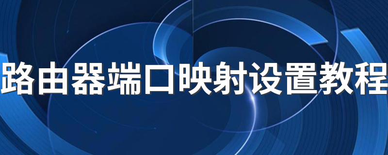 路由器端口映射怎么设置_路由器端口映射设置教程