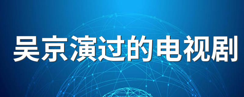 吴京简介_吴京演过的电视剧