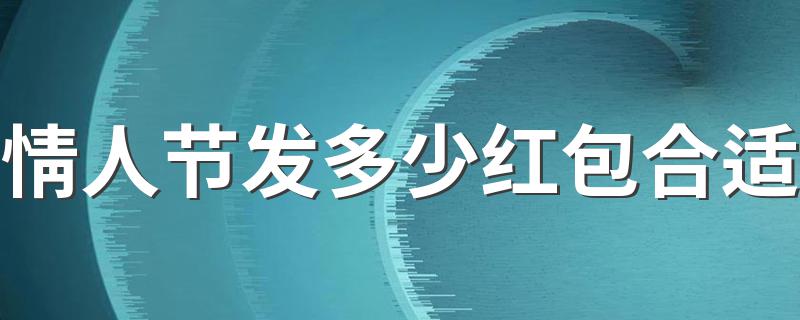 情人节发多少红包合适讲解_情人节发多少红包合适
