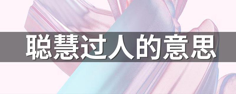 怎么理解聪慧过人_聪慧过人的意思
