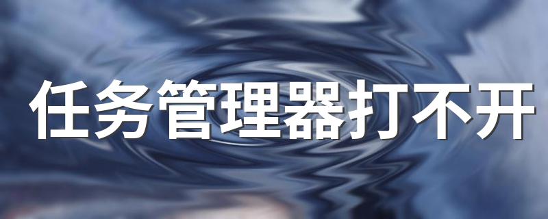 如何解决任务管理器打不开_任务管理器打不开