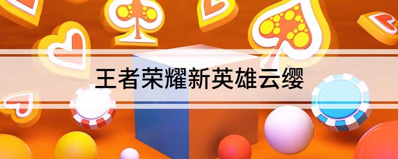 王者荣耀新英雄云缨(王者荣耀新英雄云缨的介绍