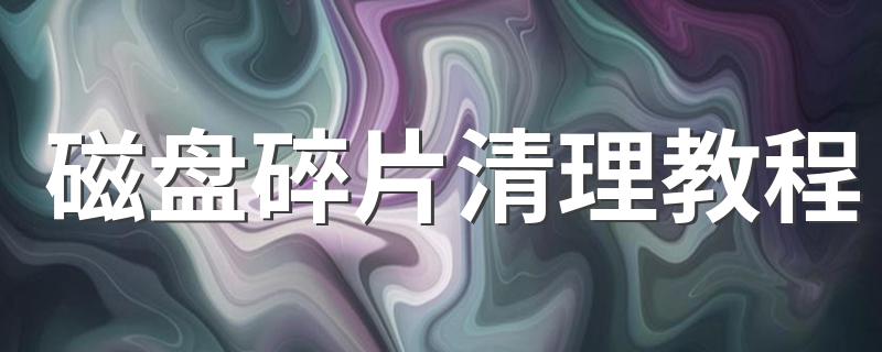 磁盘碎片怎么清理_磁盘碎片清理教程