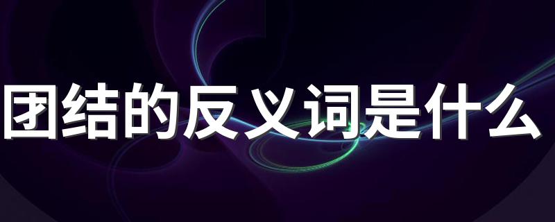 有哪些反义词团结_团结的反义词是什么