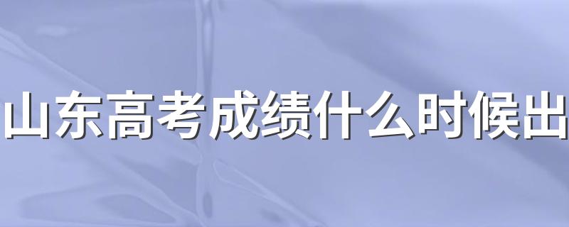 什么时间能够查询山东高考成绩_山东高考成绩什么时候出