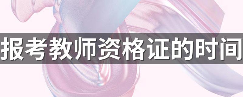 2021年教师资格证考试时间是什么？_报考教师资格证的时间