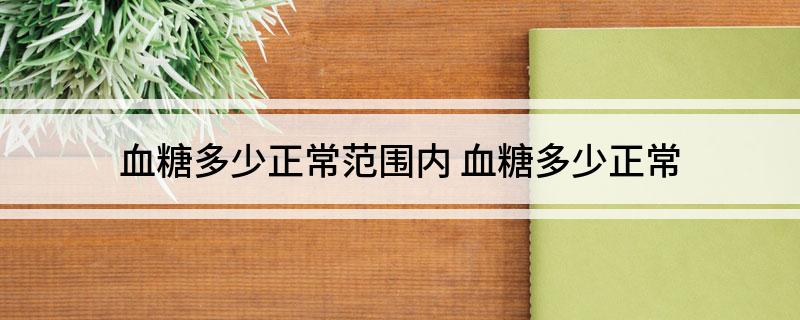 血糖多少正常范围内(血糖多少正常)
