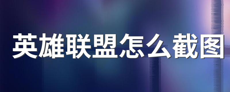 英雄联盟截图的两种方法_英雄联盟怎么截图