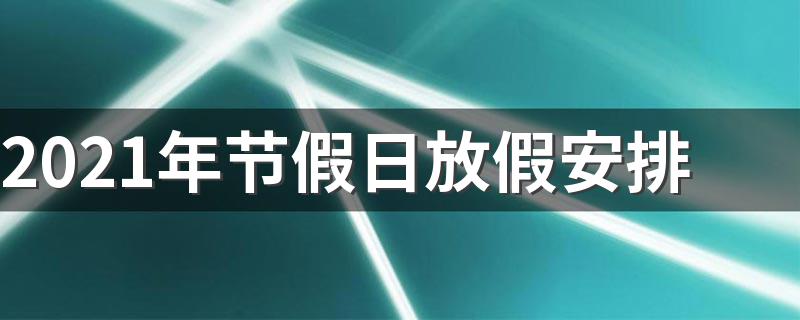2021年节假日放假安排时间表_2021年节假日放假安排