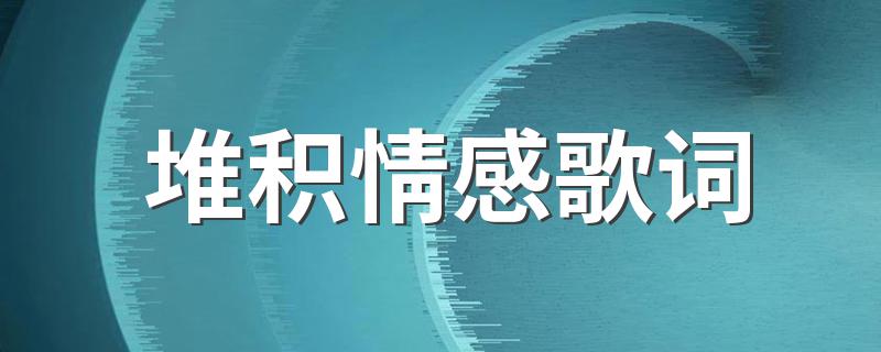 堆积情感歌曲介绍_堆积情感歌词