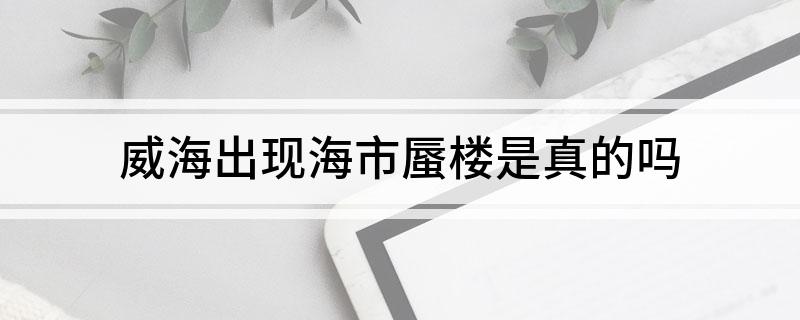 威海出现海市蜃楼是真的吗