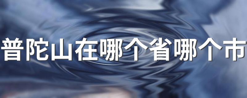 普陀山在哪呢_普陀山在哪个省哪个市