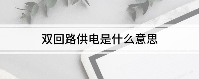 双回路供电是什么意思(什么是双回路供电)