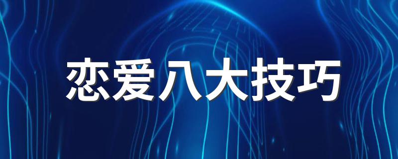 八大谈恋爱的技巧介绍_恋爱八大技巧