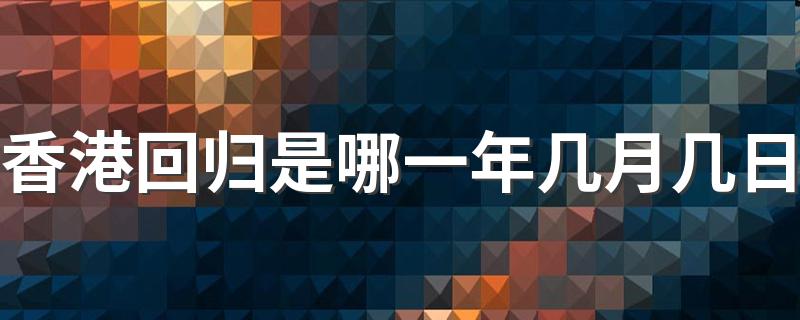 你知道了吗_香港回归是哪一年几月几日