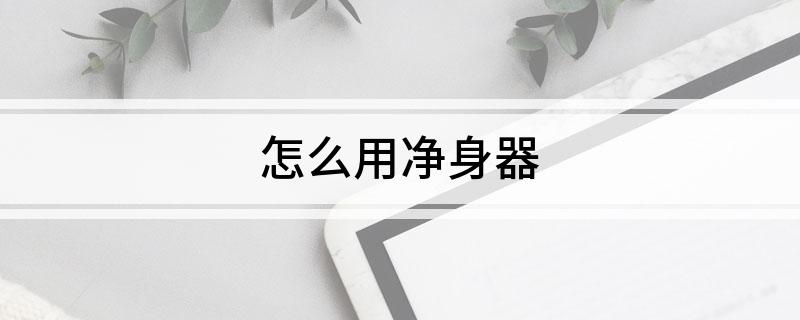 怎么用净身器