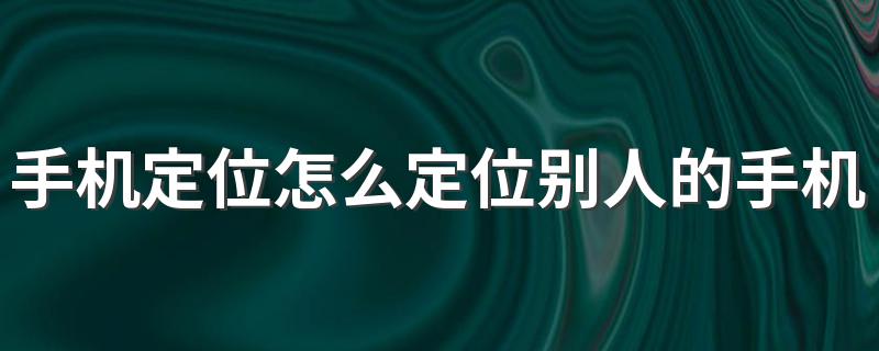 让我告诉你_手机定位怎么定位别人的手机位置