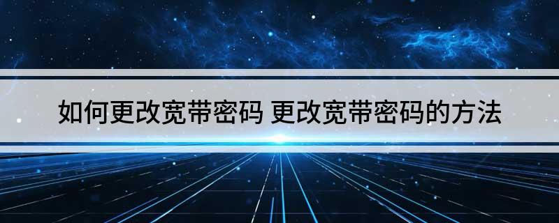 如何更改宽带密码(更改宽带密码的方法)
