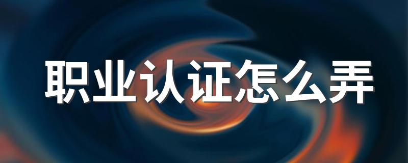 详细教程等你来_职业认证怎么弄