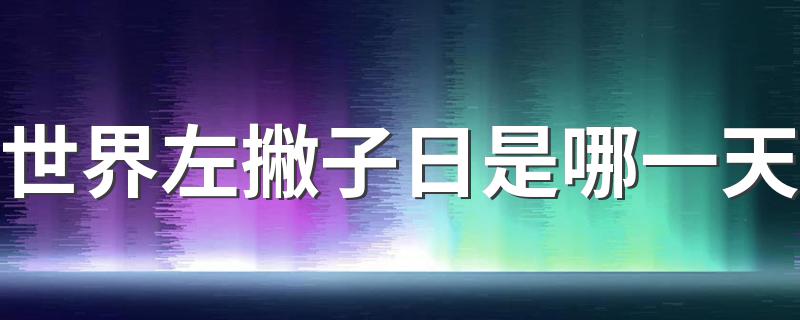 世界左撇子日是哪一天(国际左撇子日的介绍)