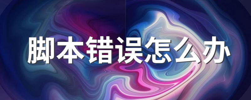 解决步骤总结如下_脚本错误怎么办