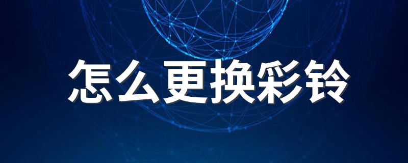 4步更换彩铃_怎么更换彩铃