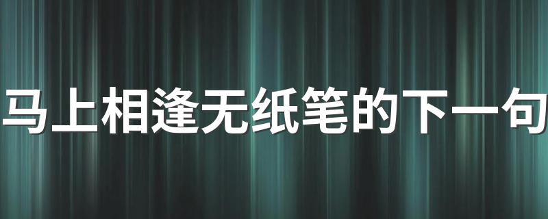 这句的原文介绍_马上相逢无纸笔的下一句