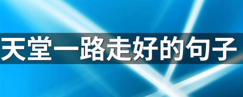 天堂一路走好的句子集锦_天堂一路走好的句子