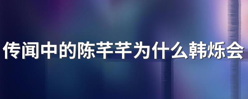 该剧讲述了什么故事_传闻中的陈芊芊为什么韩烁会失忆