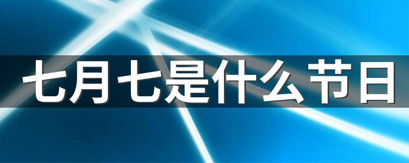 这个节日的起源是什么_七月七是什么节日
