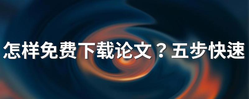 怎样免费下载论文？五步快速下载文章