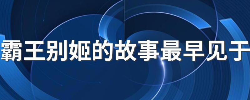 霸王别姬的故事最早见于楚汉春秋_霸王别姬的故事最早见于