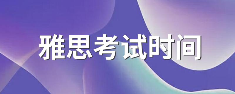 雅思各月份考试时间安排_雅思考试时间