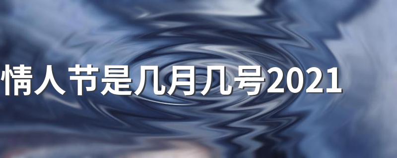 21年的情人节时间_情人节是几月几号2021