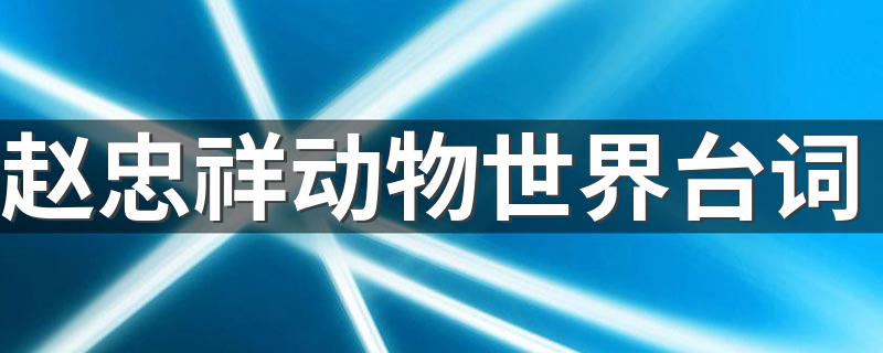 赵忠祥动物世界经典台词欣赏_赵忠祥动物世界台词