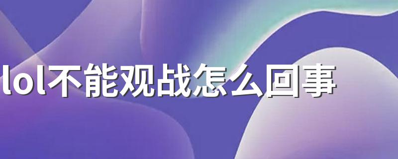 有以下原因_lol不能观战怎么回事