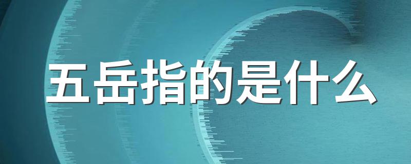 五岳介绍_五岳指的是什么