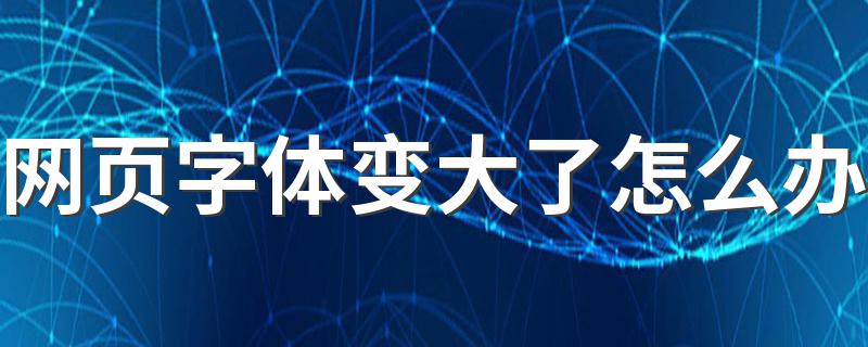 有哪些方法可以解决？_网页字体变大了怎么办