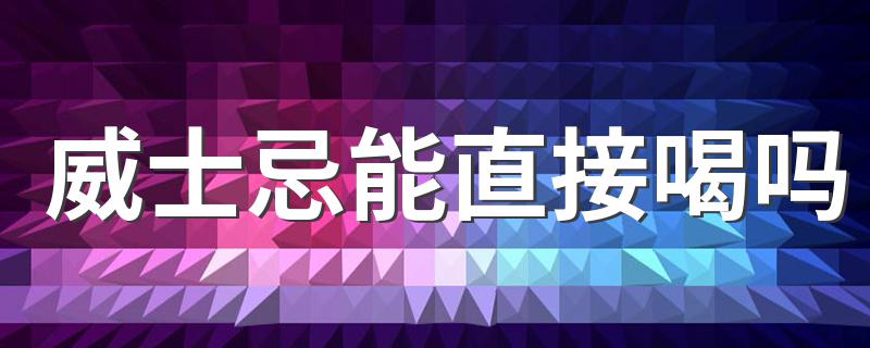 威士忌的正确喝法是怎样的_威士忌能直接喝吗
