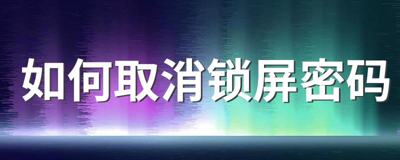 手机解锁的方法一看就会_如何取消锁屏密码