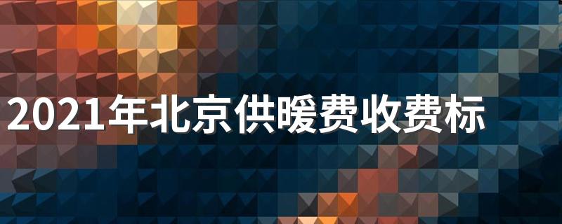 2021年北京供暖费收费标准一览