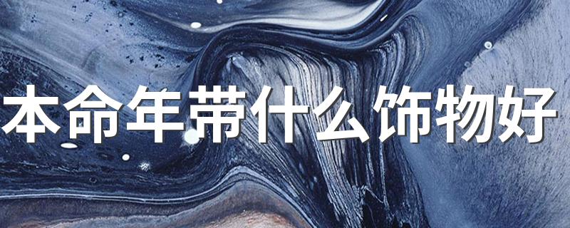 本命年带什么饰品_本命年带什么饰物好