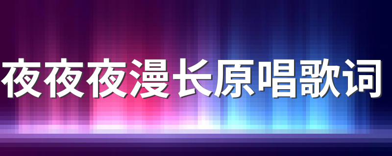 夜夜夜漫长原唱歌词介绍_夜夜夜漫长原唱歌词