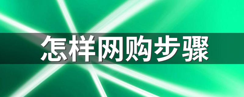 网购步骤是什么_怎样网购步骤
