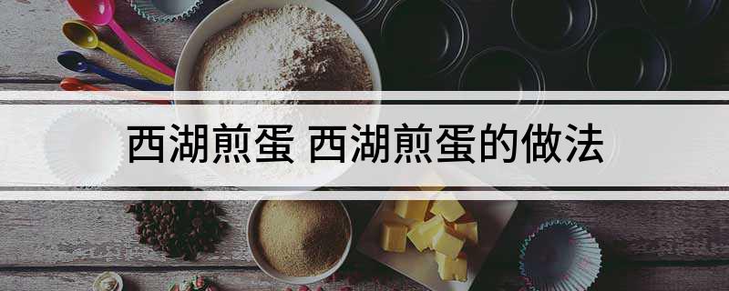 西湖煎蛋(西湖煎蛋的做法)