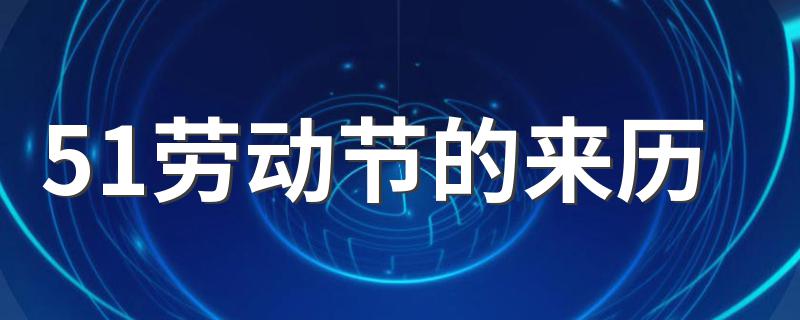 51劳动节的来历介绍_51劳动节的来历